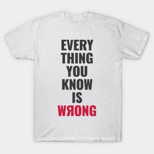 Everything You Know Is Wrong. Mind-Bending Quote. Dark Text. Backward R. T-Shirt